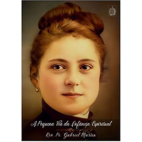 A Pequena Via da Infância Espiritual: De acordo com os escritos e a vida de Santa Teresa do Menino Jesus