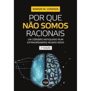 Por Que Não Somos Racionais - Um Cérebro Antiquado Num Extraordinário Mundo Novo