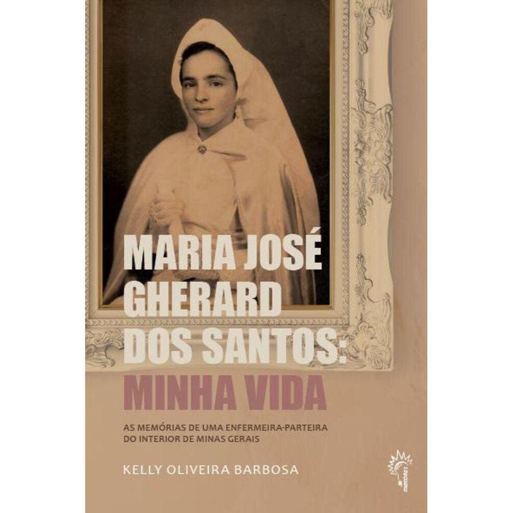 Maria José Gherard dos Santos: Minha vida As memórias de uma enfermeira-parteira do interior de Minas Gerais