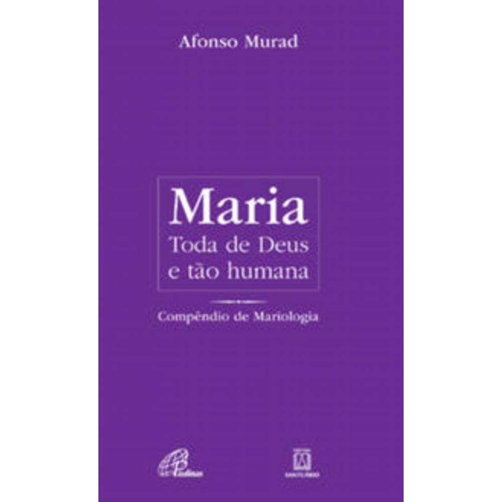 Maria, Toda De Deus e Tão Humana - Compêndio De Mariologia