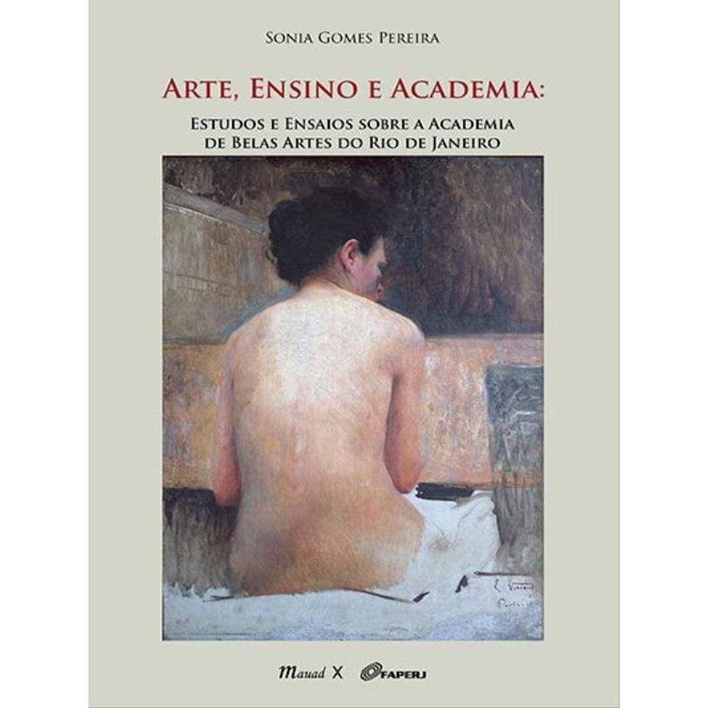 Arte, Ensino E Academia: Estudos E Ensaios Sobre A Academia De Belas Artes Do Rio De Janeiro