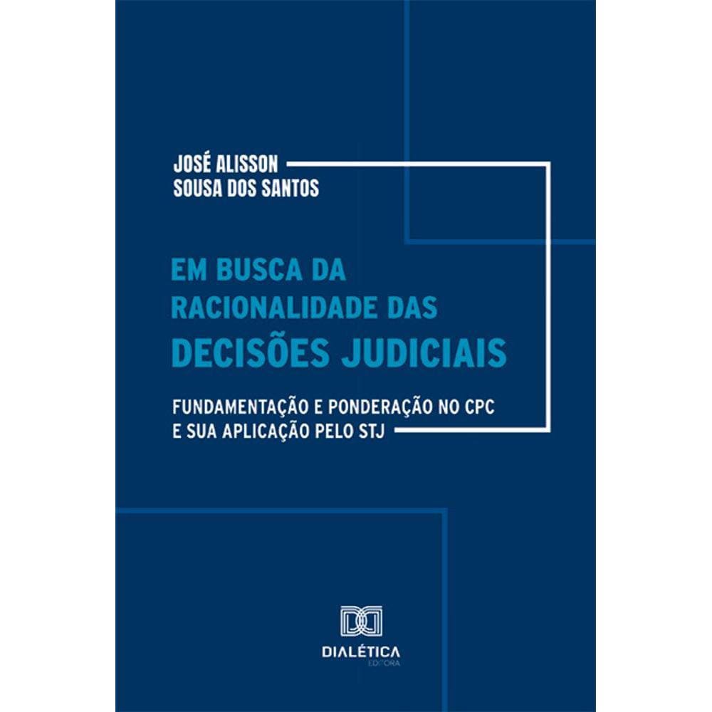 Em busca da racionalidade das decisões judiciais - Fundamentação e ponderação no CPC e sua aplicação pelo STJ
