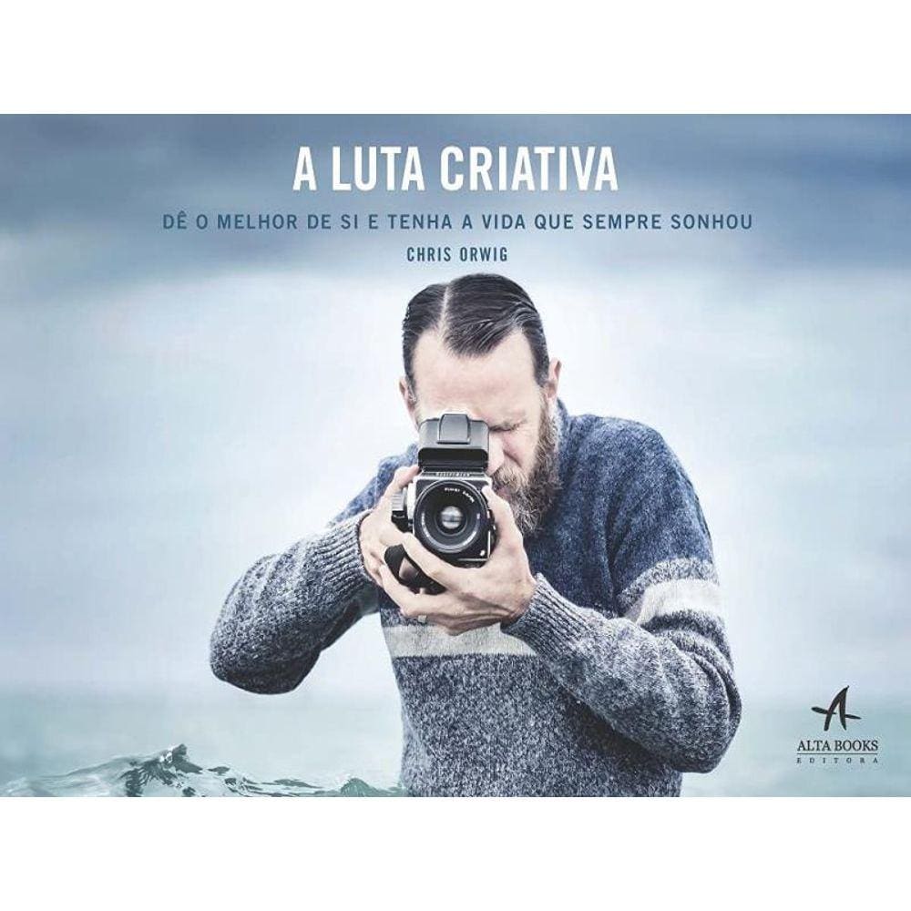 Luta Criativa, A - De O Melhor De Si E Tenha A Vida Que Sempre Sonhou