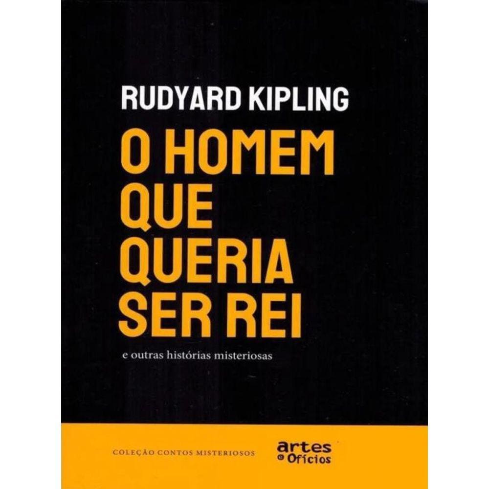 O Homem Que Queria Ser Rei E Outras Histórias Misteriosas