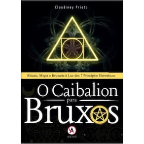 O Caibalion para Bruxos: Rituais, Magia e Bruxaria à Luz dos 7 Princípios Herméticos