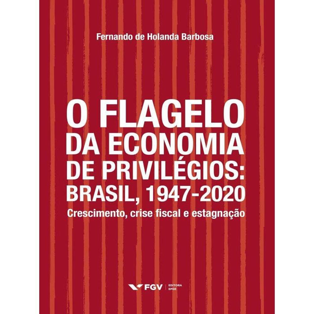 O Flagelo Da Economia De Privilégios - Brasil, 1947-2020