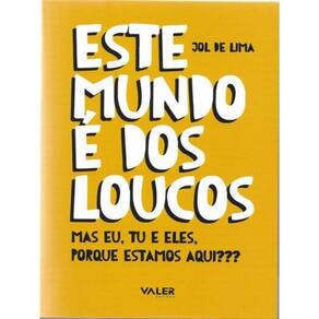 Este Mundo É Dos Loucos: Mas Eu, Tu E Eles, Porque Estamos Aqui?