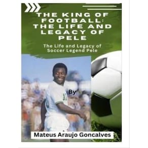 The King Of Football - The Life And Legacy Of Pele