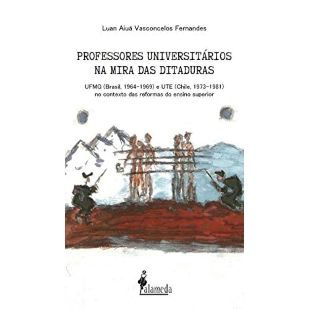 Professores Universitários Na Mira Das Ditaduras - Ufmg (Brasil, 1964-1969) e Ute (Chile, 1973-1981)