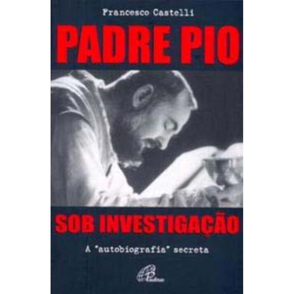 Padre Pio: Sob Investigação - a Autobiografia Secreta