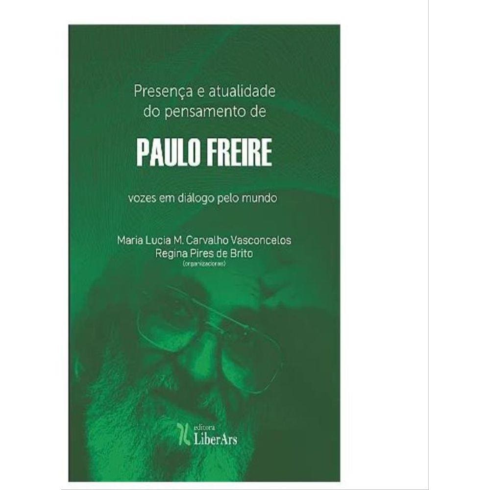 Presença E Atualidade Do Pensamento De Paulo Freire - Vozes Em Diálogo Pelo Mundo