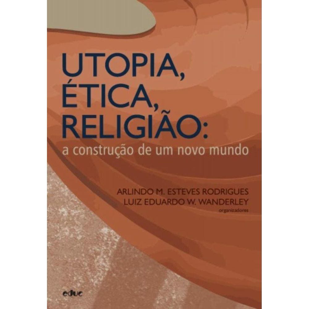 Utopia, Ética, Religião: A Construção De Um Novo Mundo