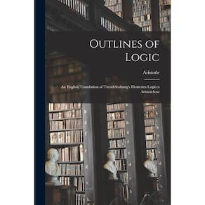 Outlines of Logic; an English Translation of Trendelenburgs Elementa Logices Aristoteleae