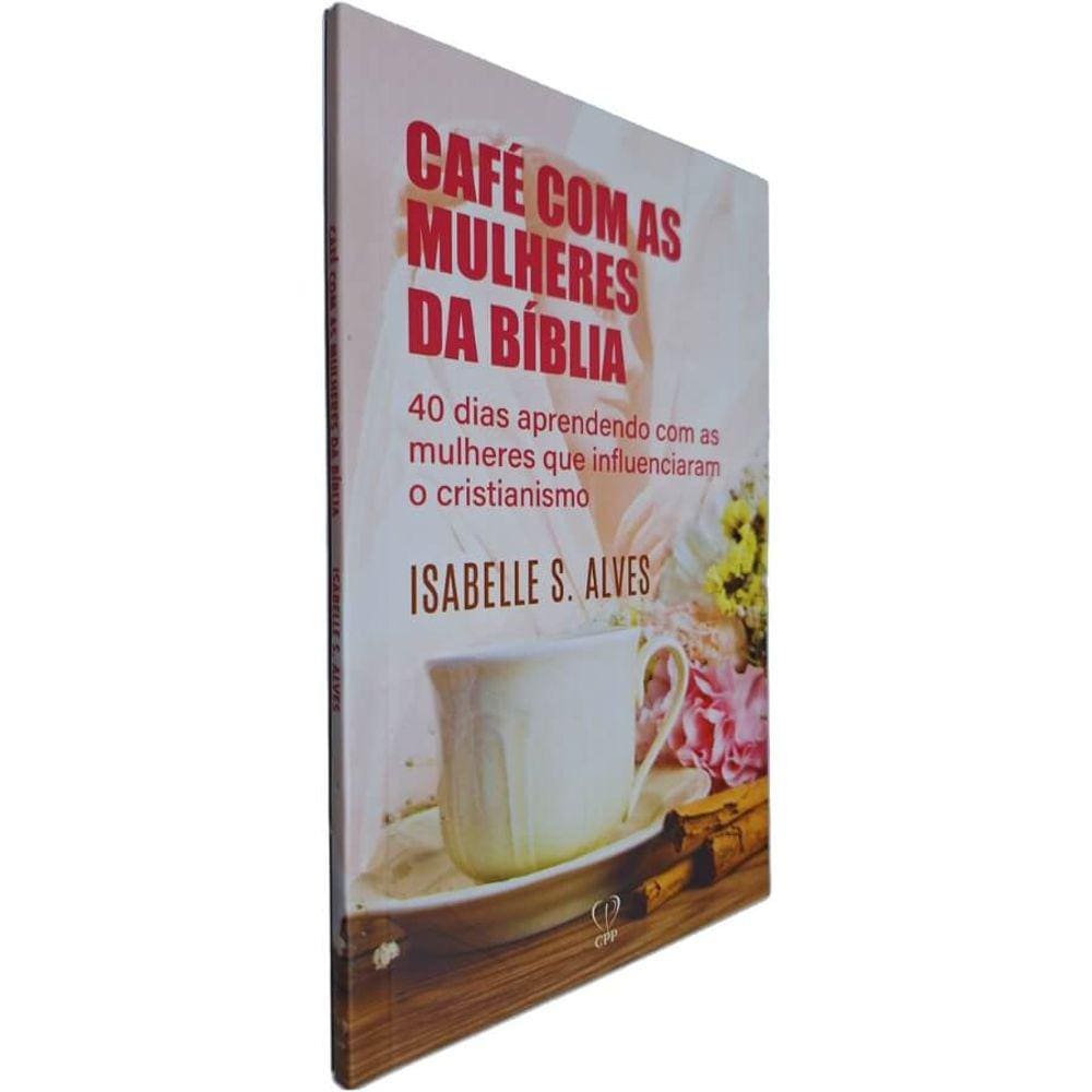 Livro Café com as Mulheres da Bíblia: 40 Dias Aprendendo com as Mulheres que Influenciaram o Cristianismo Isabelle S. A.