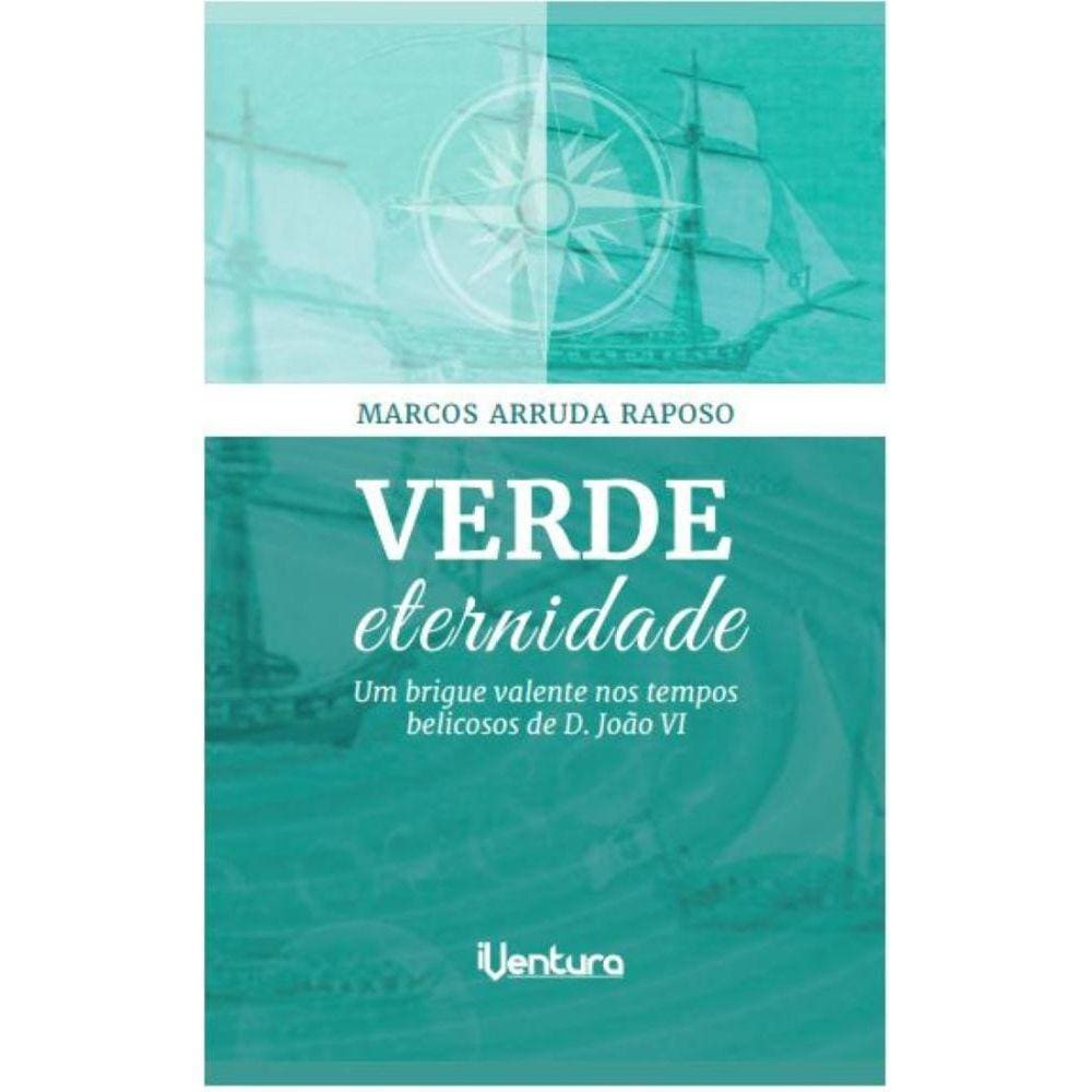 Verde eternidade: Um brigue valente nos tempos belicosos de D. João VI