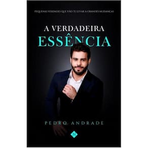 A verdadeira essência - Pequenas verdades que vão te levar a grandes mudanças