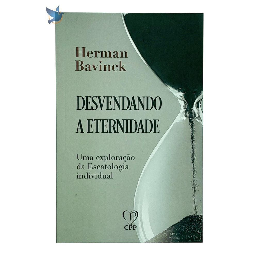 Desvendando a Eternidade - Bavinck: Escatologia