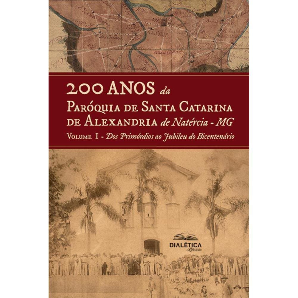 200 anos da Paróquia Santa Catarina de Alexandria de Natércia-MG - Volume I - Dos Primórdios ao Jubileu do Bicentenário
