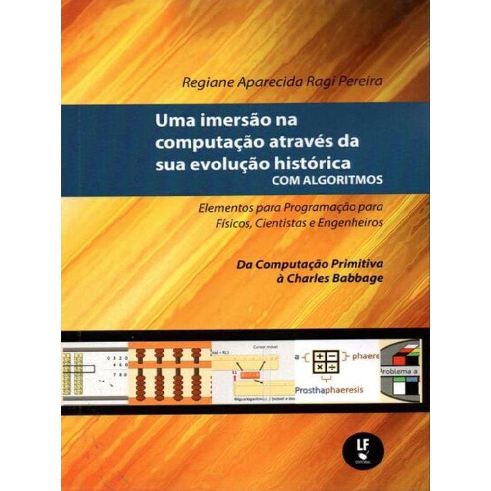 Uma Imersão Na Computação Através Da Sua Evolução Histórica Com Algoritmos Volume 1