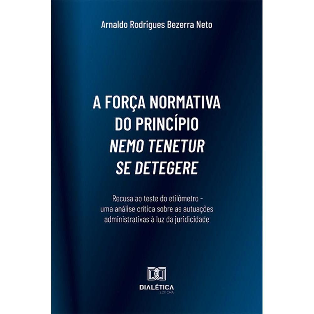 A força normativa do princípio nemo tenetur se detegere - Recusa ao teste do etilômetro - uma análise crítica sobre as autuações administrativas à lu