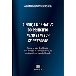 A força normativa do princípio nemo tenetur se detegere - Recusa ao teste do etilômetro - uma análise crítica sobre as autuações administrativas à lu