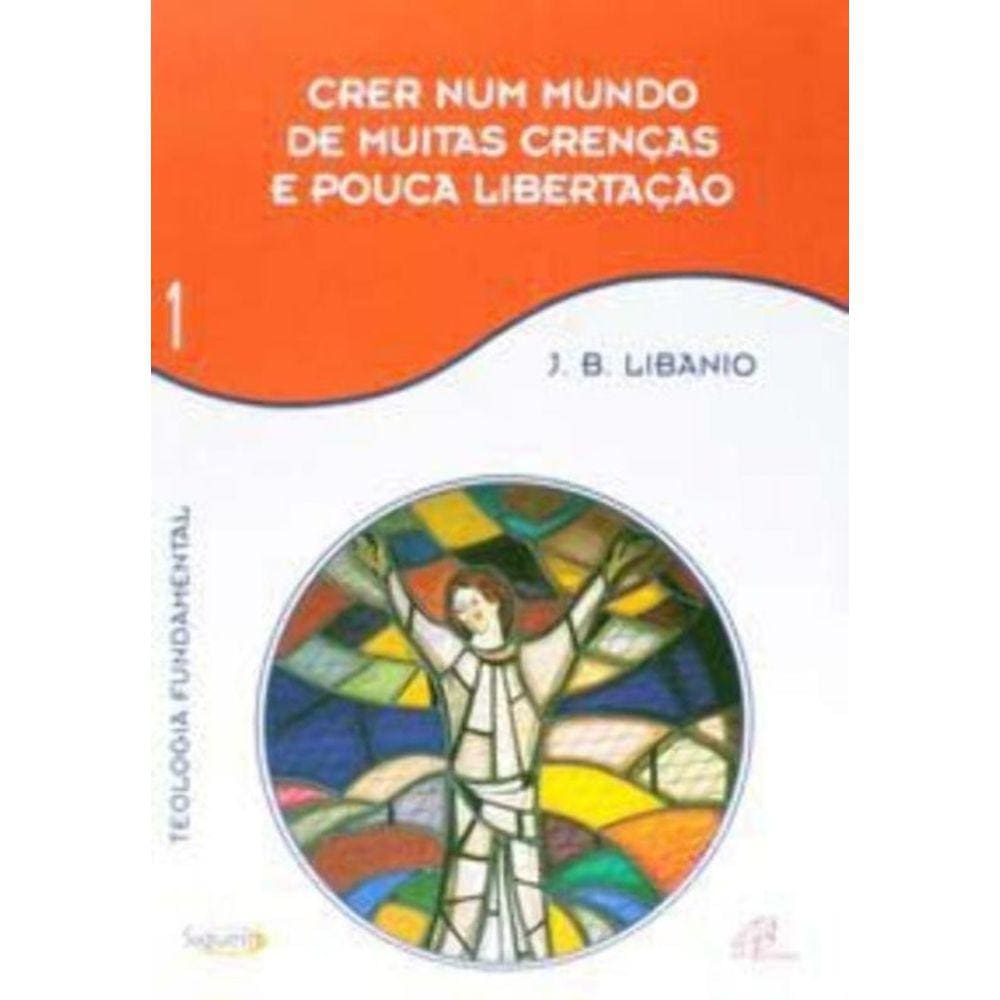 Crer Num Mundo De Muitas Crenças e Pouca Libertação - Vol 1 - Teologia Fundamental