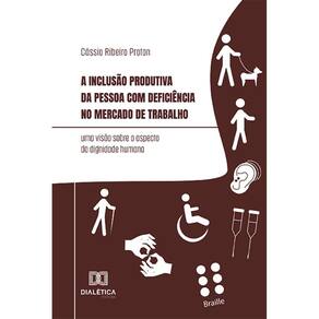 A inclusão produtiva da pessoa com deficiência no mercado de trabalho - uma visão sobre o aspecto da dignidade humana