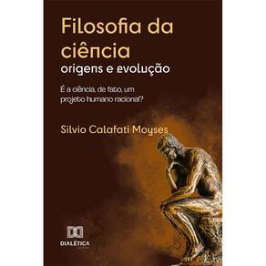 Filosofia da ciência - Origens e evolução: é a ciência, de fato, um projeto humano racional?