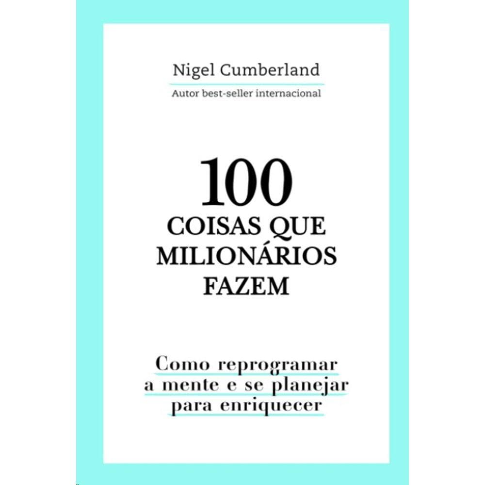 100 Coisas Que Milionarios Fazem: Como Reprogramar A Mente E Se Planejar Pa