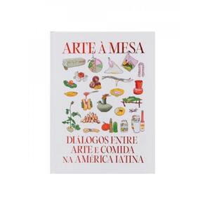 Arte À Mesa - Diálogos Entre Arte E Comida Na América Latina