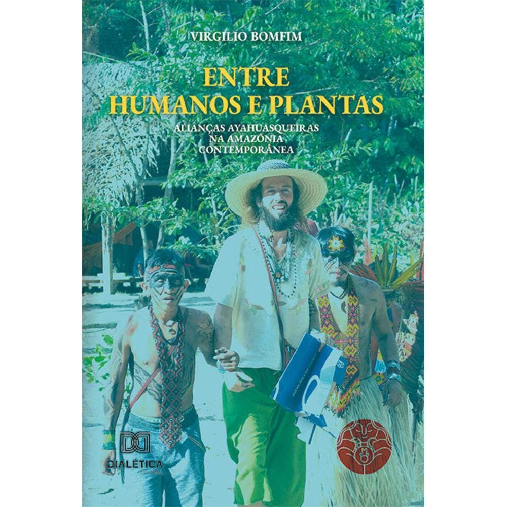 Entre Humanos e Plantas - Alianças ayahuasqueiras na Amazônia contemporânea