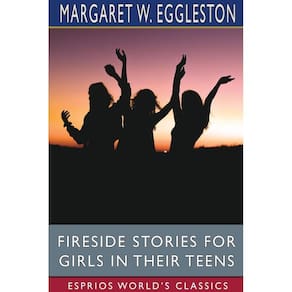Fireside Stories for Girls in Their Teens (Esprios Classics)