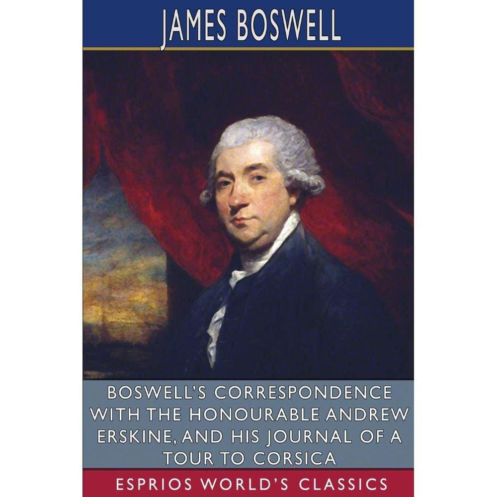 Boswells Correspondence with the Honourable Andrew Erskine, and His Journal of a Tour to Corsica (Esprios Classics)