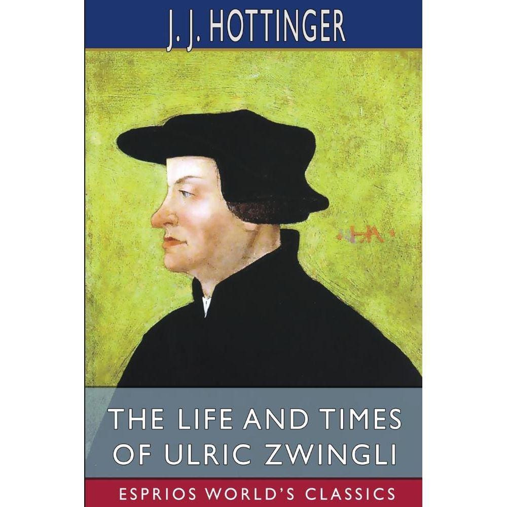 The Life and Times of Ulric Zwingli (Esprios Classics)