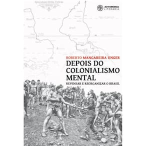 Depois do colonialismo mental - Repensar e reorganizar o Brasil