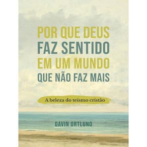 Por Que Deus Faz Sentido Em Um Mundo Que Não Faz Mais