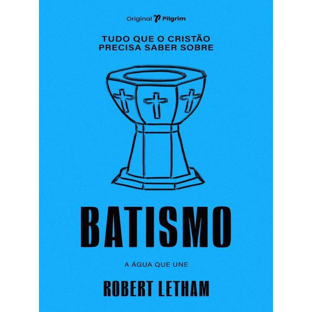 Tudo Que O Cristão Precisa Saber Sobre Batismo