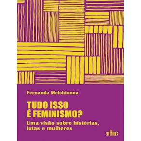 Tudo Isso E Feminismo? - Uma Visao Sobre Historias, Lutas E Mulheres