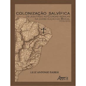Colonizacao Salvifica - Os Jesuitas E As Coroas Ibericas Na Construcao Do Brasil (1549-1640)