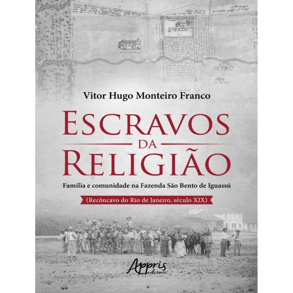 Escravos Da Religiao - Familia E Comunidade Na Fazenda Sao Bento De Iguassu (Reconcavo Do Rio De Janeiro, Seculo Xix)