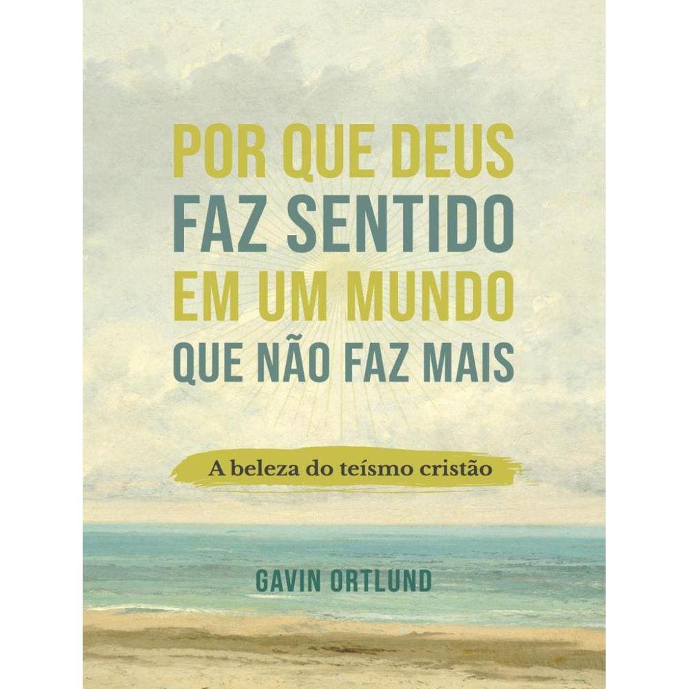 Por Que Deus Faz Sentido Em Um Mundo Que Nao Faz Mais