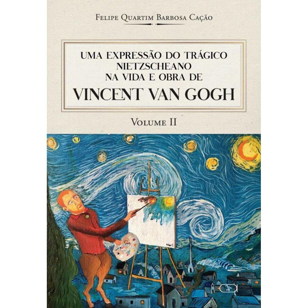 Uma Expressão Do Trágico Nietzscheano Na Vida E Obra De Vincent Van Gogh: Vol. 2