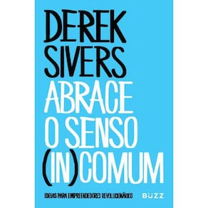Abrace O Senso (In)Comum - Ideias Para Empreendedores Revolucionários