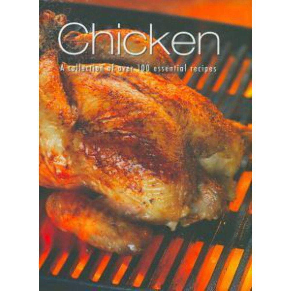 Chicken A Collection Of Over 100 Essential Recipes