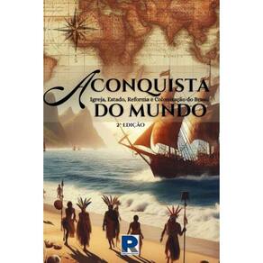 A Conquista do mundo: Igreja, estado, reforma e colonização do Brasil
