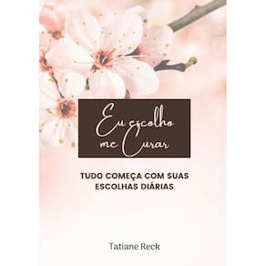 Eu Escolho me Curar: Tudo começa pelas suas escolhas diárias