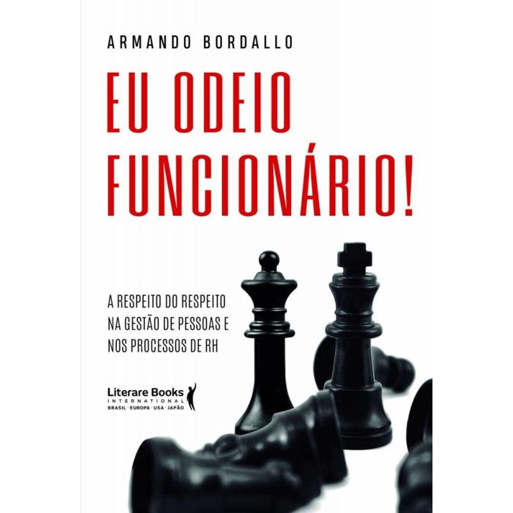Eu Odeio Funcionário - A Respeito Do Respeito Na Gestão De Pessoas E Nos Processos De Rh