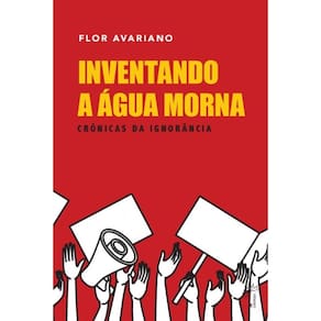 Inventando a água morna: crônicas da ignorância