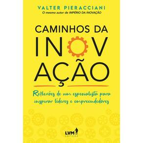 Caminhos da Inovacao: Reflexoes de Um Especialista para Inspirar Lideres e