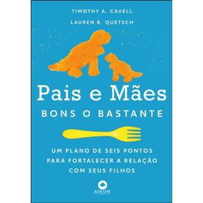 Pais E Mães Bons O Bastante - Um Plano De Seis Pontos Para Fortalecer A Relação Com Seus Filhos